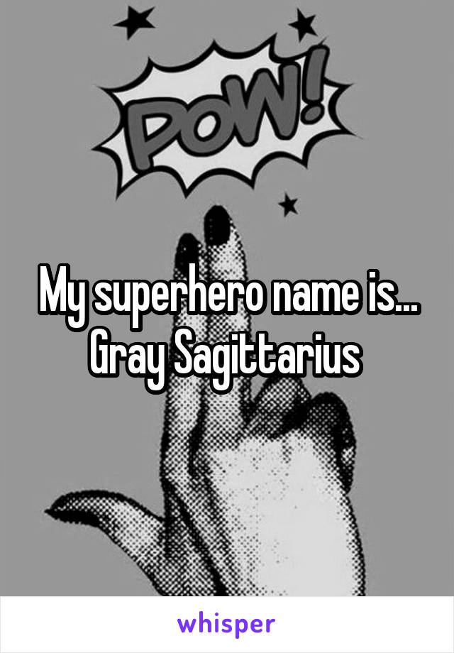 My superhero name is...
Gray Sagittarius 