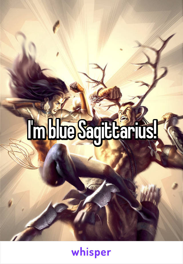 I'm blue Sagittarius!