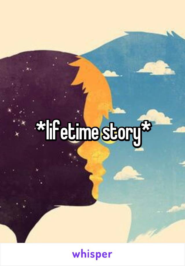 *lifetime story*