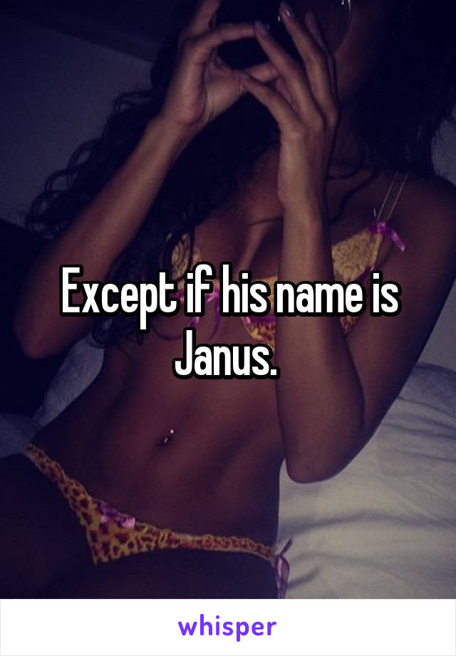 Except if his name is Janus. 