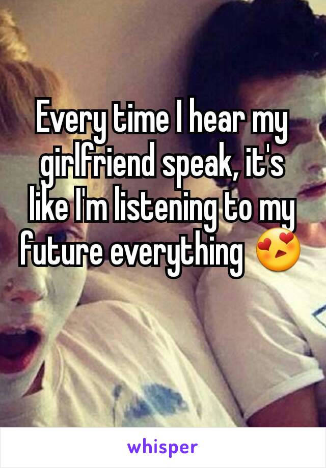 Every time I hear my girlfriend speak, it's like I'm listening to my future everything 😍