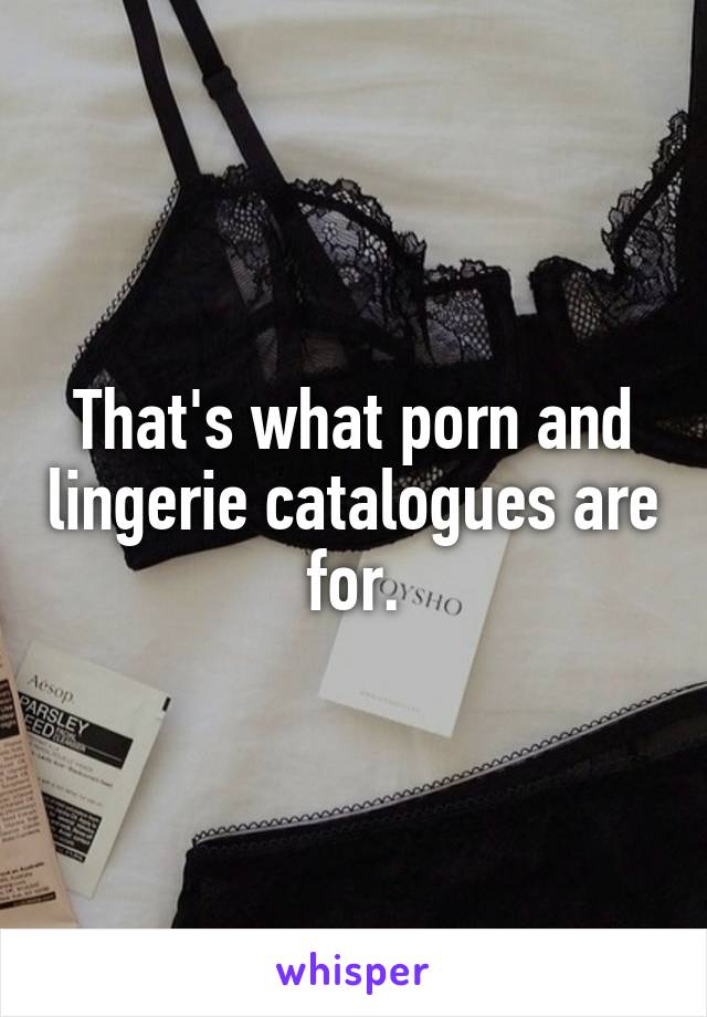 That's what porn and lingerie catalogues are for.