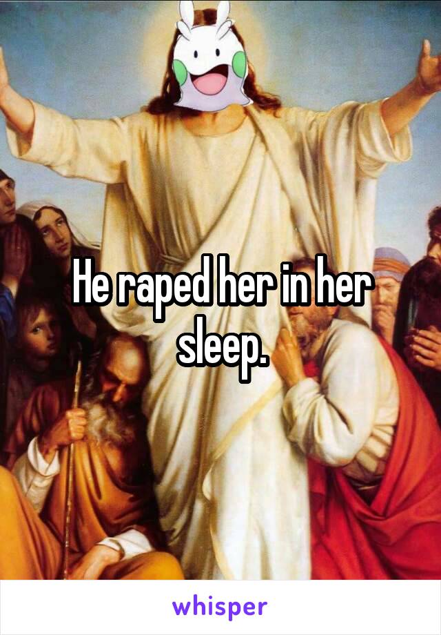 He raped her in her sleep.