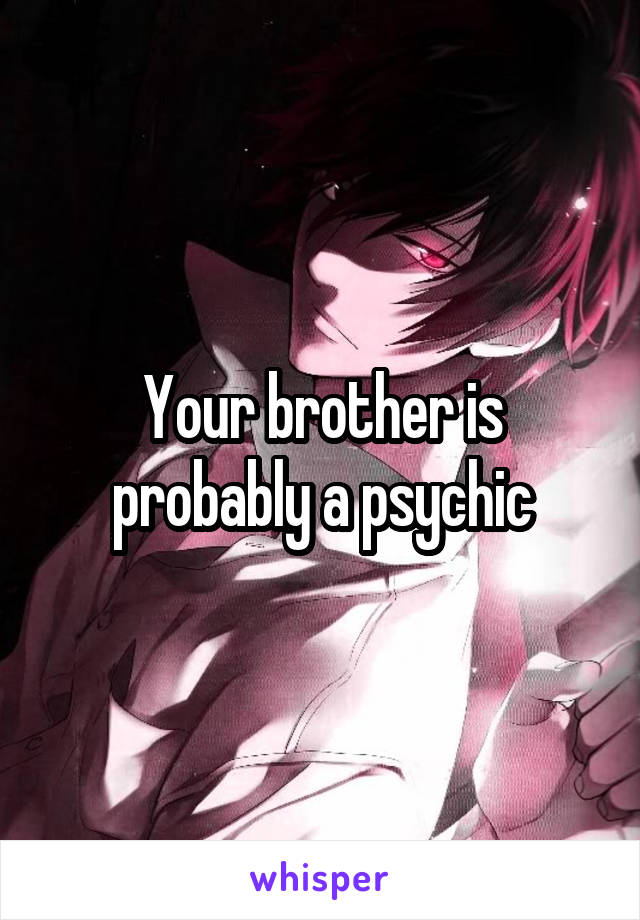 Your brother is probably a psychic