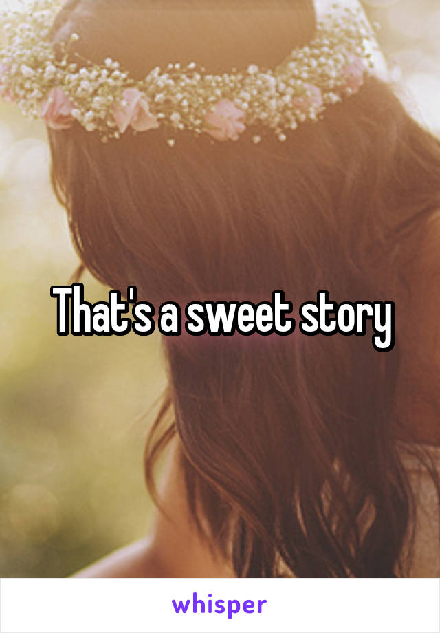 That's a sweet story