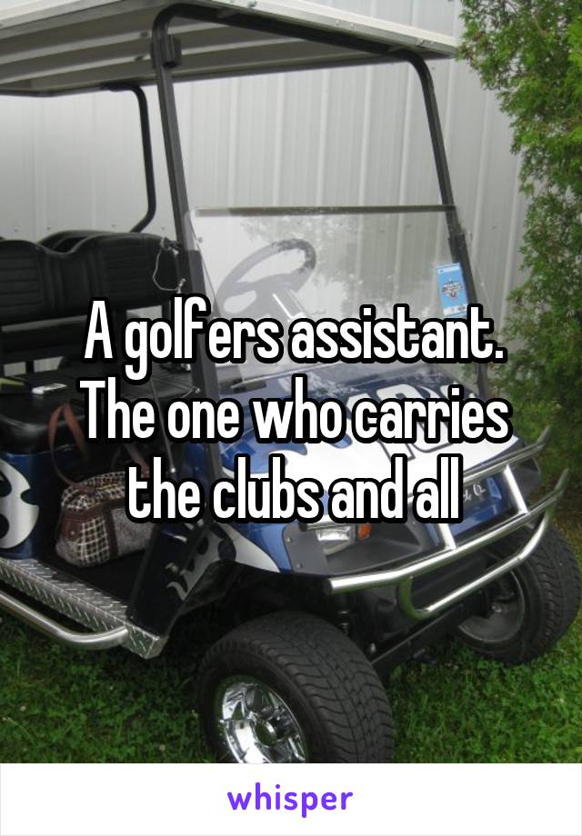 A golfers assistant. The one who carries the clubs and all