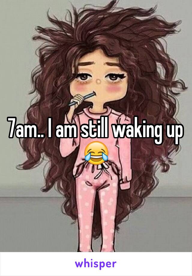 7am.. I am still waking up 😂