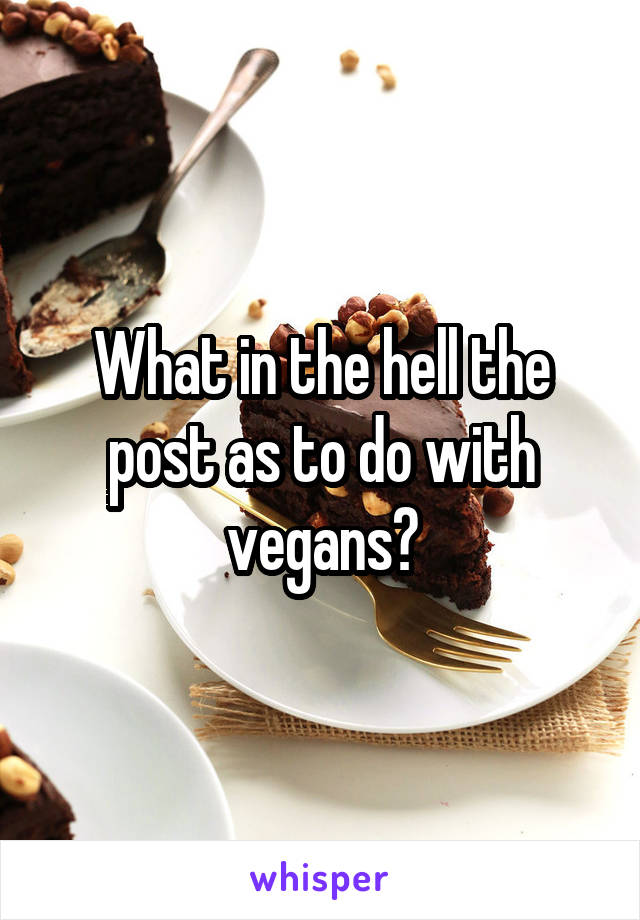 What in the hell the post as to do with vegans?