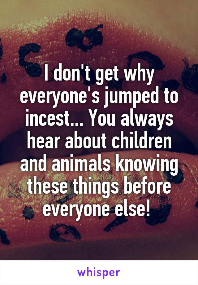 I don't get why everyone's jumped to incest... You always hear about children and animals knowing these things before everyone else! 