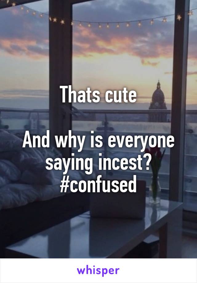 Thats cute

And why is everyone saying incest? #confused