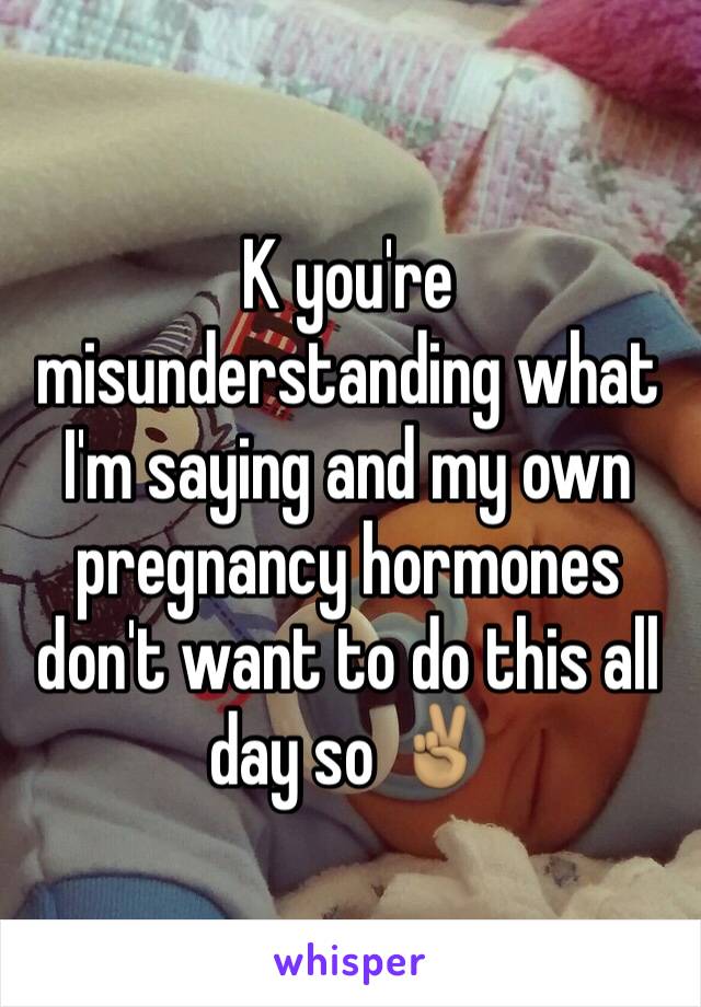 K you're misunderstanding what I'm saying and my own pregnancy hormones don't want to do this all day so ✌🏽️