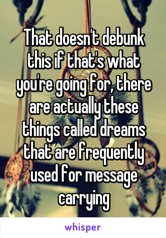 That doesn't debunk this if that's what you're going for, there are actually these things called dreams that are frequently used for message carrying