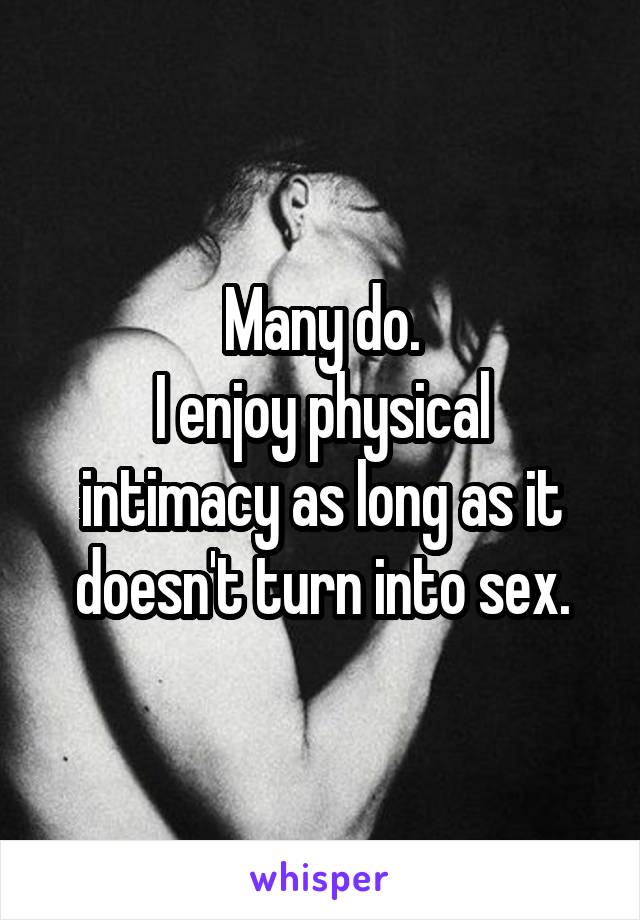 Many do.
I enjoy physical intimacy as long as it doesn't turn into sex.