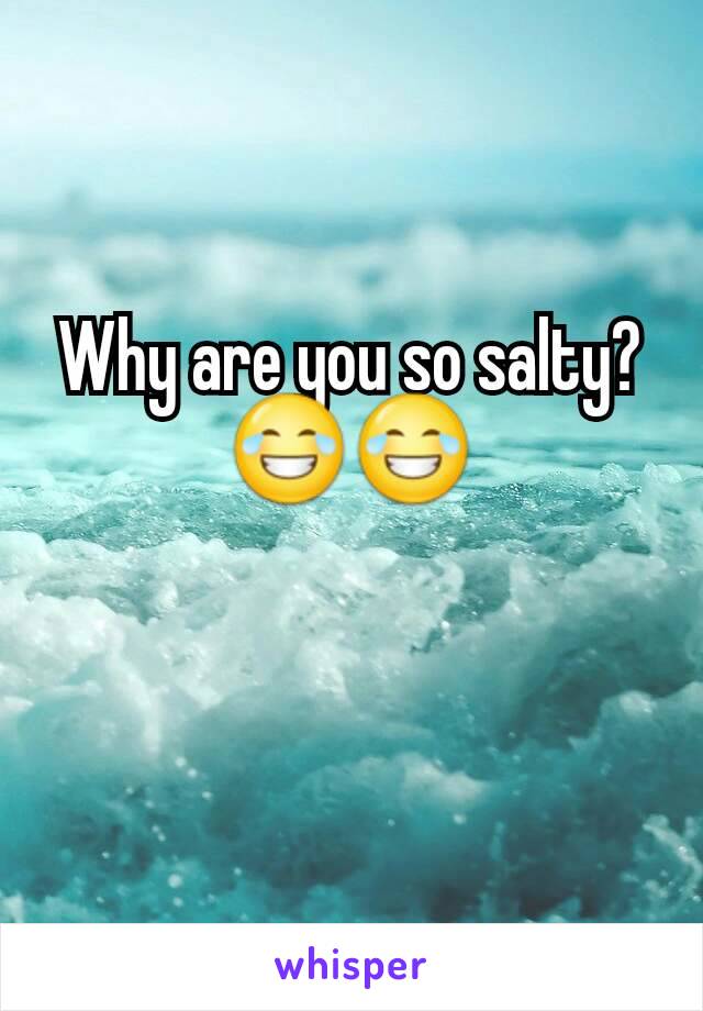 Why are you so salty? 😂😂