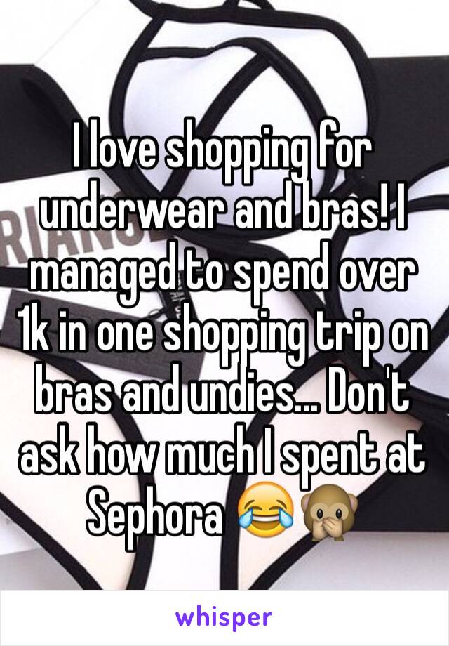 I love shopping for underwear and bras! I managed to spend over 1k in one shopping trip on bras and undies... Don't ask how much I spent at Sephora 😂🙊