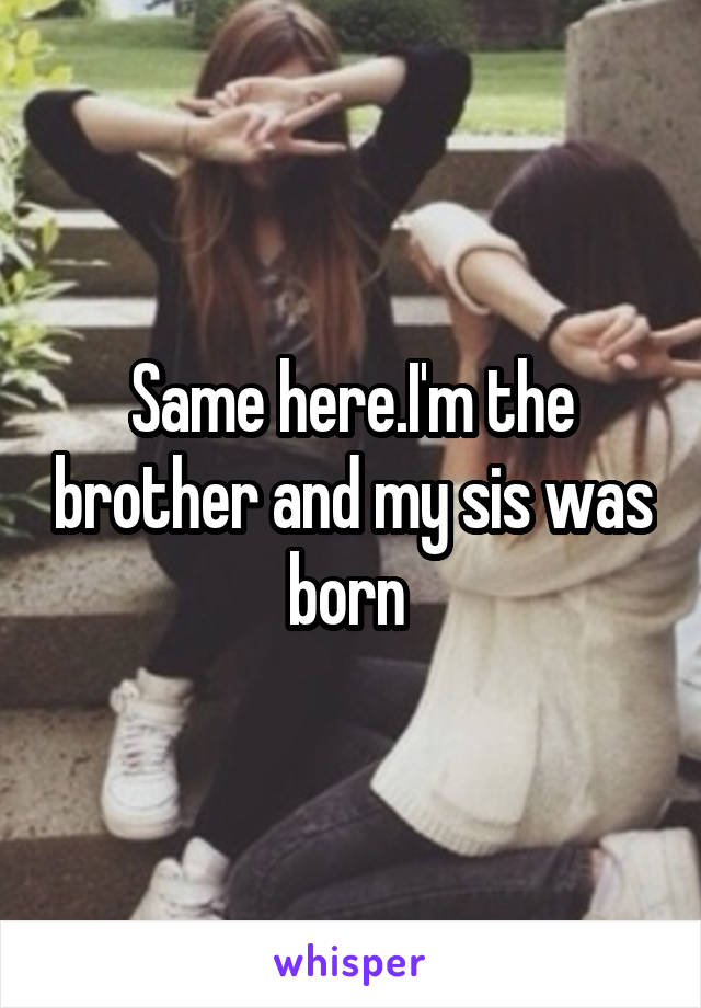 Same here.I'm the brother and my sis was born 