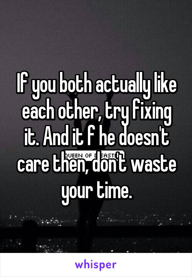 If you both actually like each other, try fixing it. And it f he doesn't care then, don't waste your time.