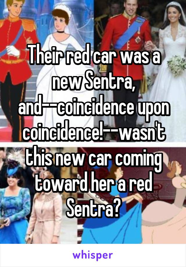 Their red car was a new Sentra, and--coincidence upon coincidence!--wasn't this new car coming toward her a red Sentra?