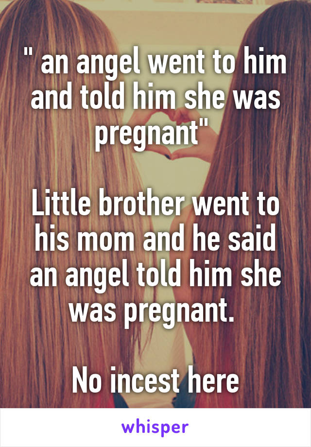 " an angel went to him and told him she was pregnant" 

Little brother went to his mom and he said an angel told him she was pregnant. 

No incest here