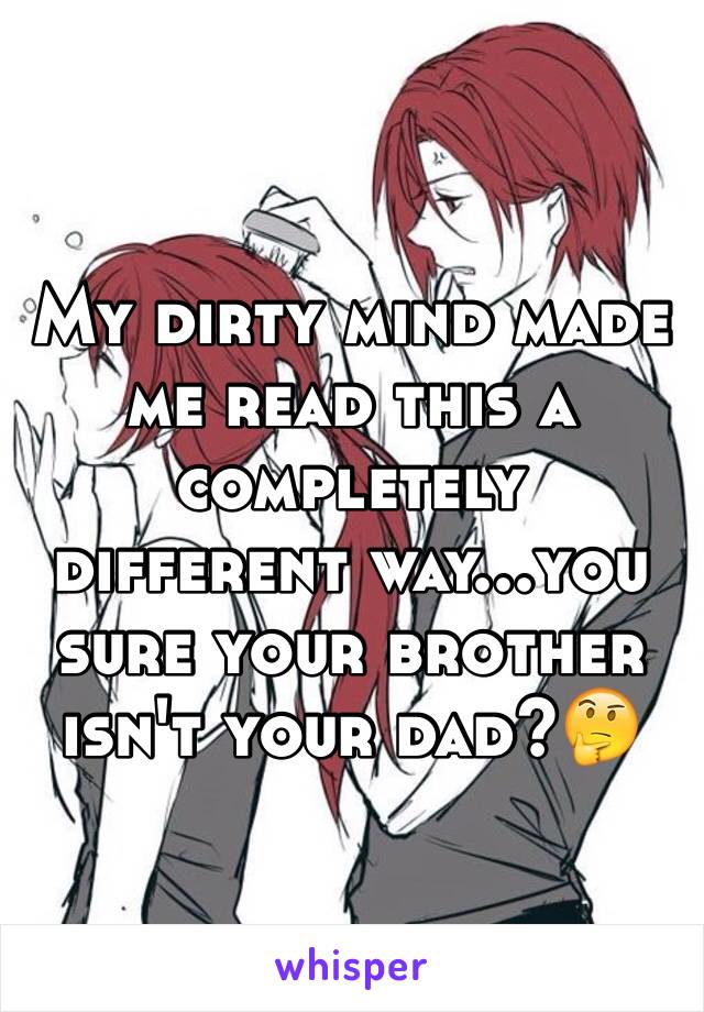 My dirty mind made me read this a completely different way...you sure your brother isn't your dad?🤔