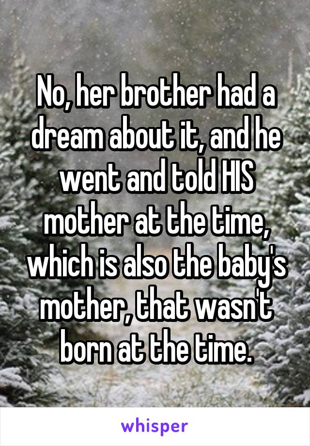 No, her brother had a dream about it, and he went and told HIS mother at the time, which is also the baby's mother, that wasn't born at the time.