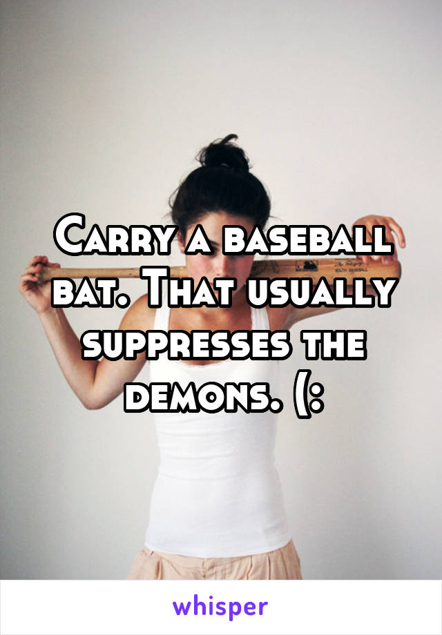 Carry a baseball bat. That usually suppresses the demons. (: