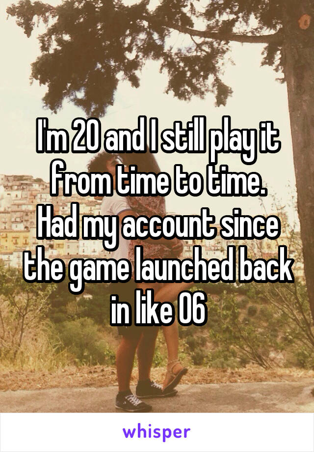 I'm 20 and I still play it from time to time.
Had my account since the game launched back in like 06