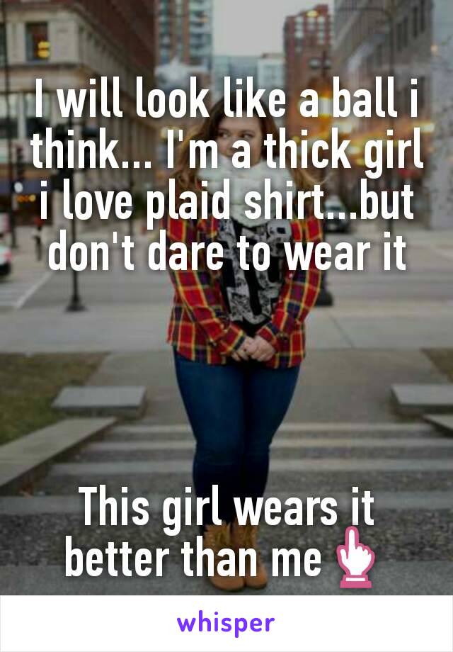 I will look like a ball i think... I'm a thick girl i love plaid shirt...but don't dare to wear it




This girl wears it better than me👆