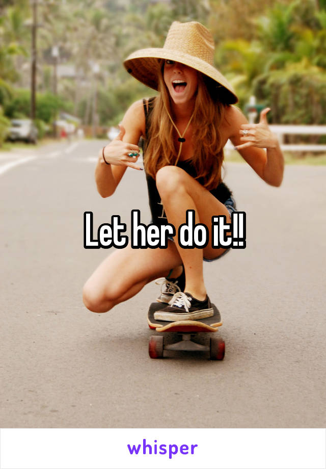 Let her do it!!