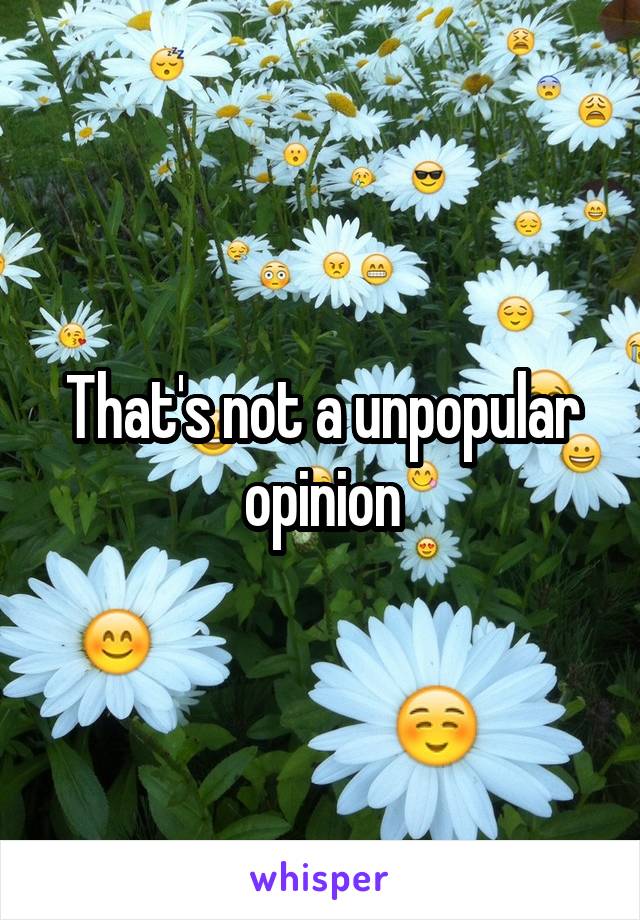 That's not a unpopular opinion