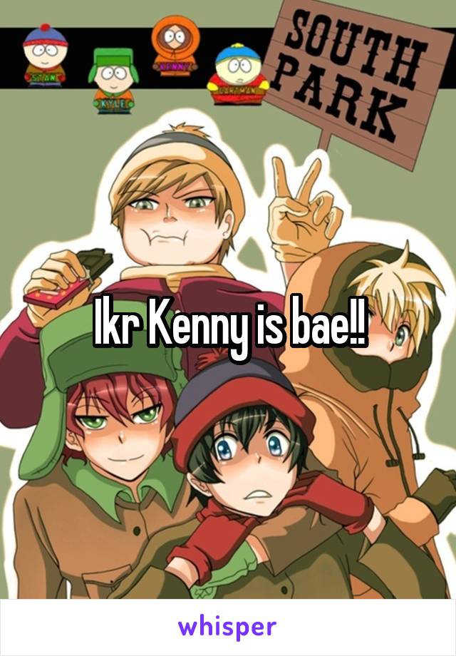 Ikr Kenny is bae!!