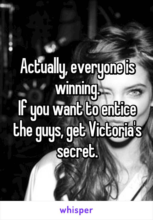 Actually, everyone is winning.
If you want to entice the guys, get Victoria's secret.