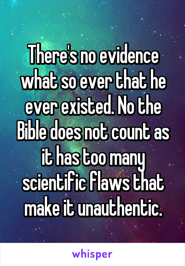 There's no evidence what so ever that he ever existed. No the Bible does not count as it has too many scientific flaws that make it unauthentic.