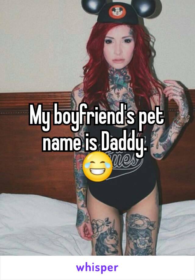 My boyfriend's pet name is Daddy. 
😂