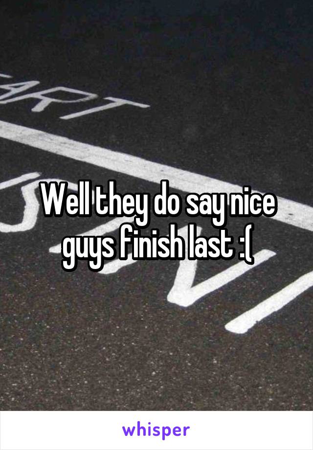 Well they do say nice guys finish last :(