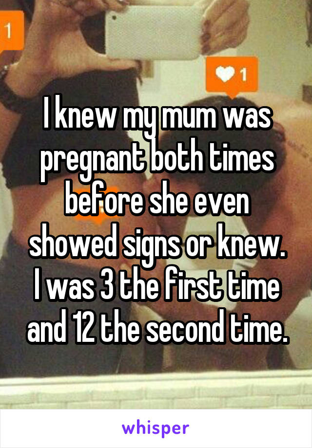 I knew my mum was pregnant both times before she even showed signs or knew.
I was 3 the first time and 12 the second time.