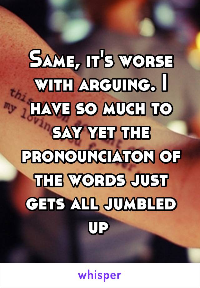 Same, it's worse with arguing. I have so much to say yet the pronounciaton of the words just gets all jumbled up 