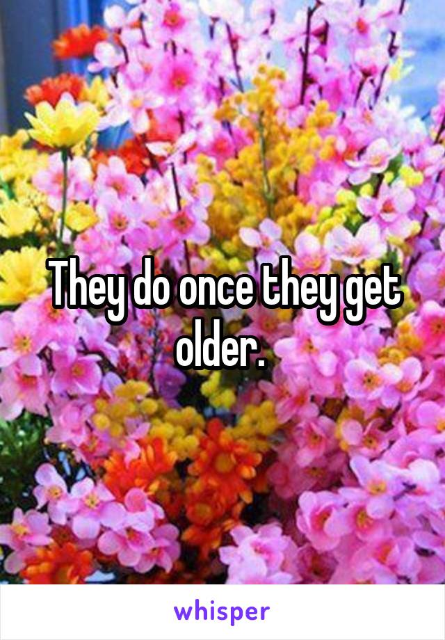 They do once they get older. 