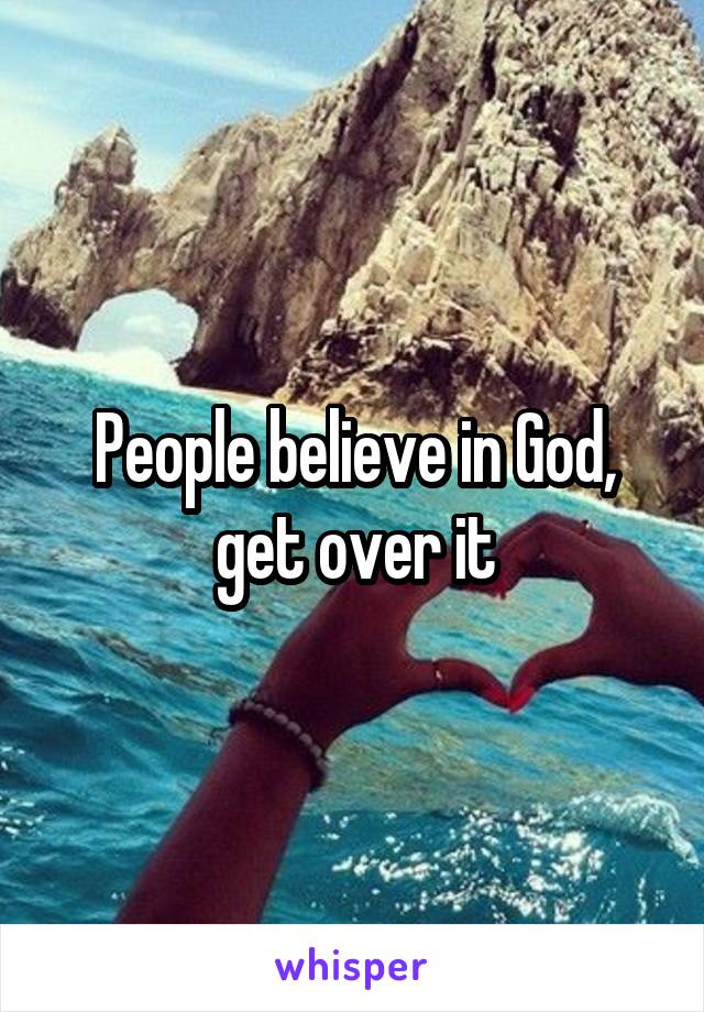 People believe in God, get over it