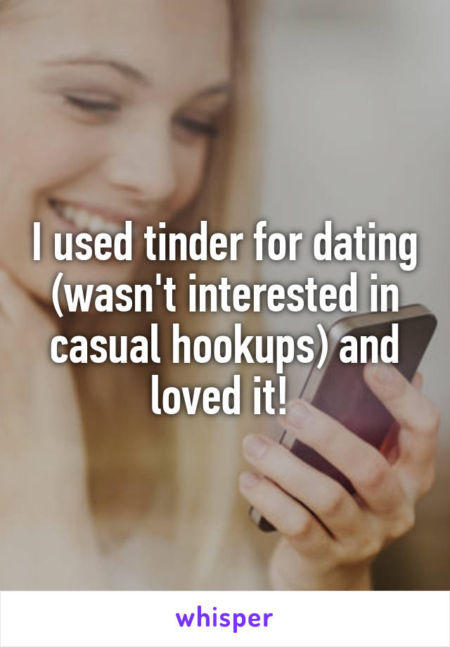 I used tinder for dating (wasn't interested in casual hookups) and loved it! 