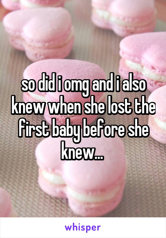 so did i omg and i also knew when she lost the first baby before she knew... 