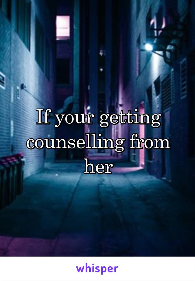 If your getting counselling from her