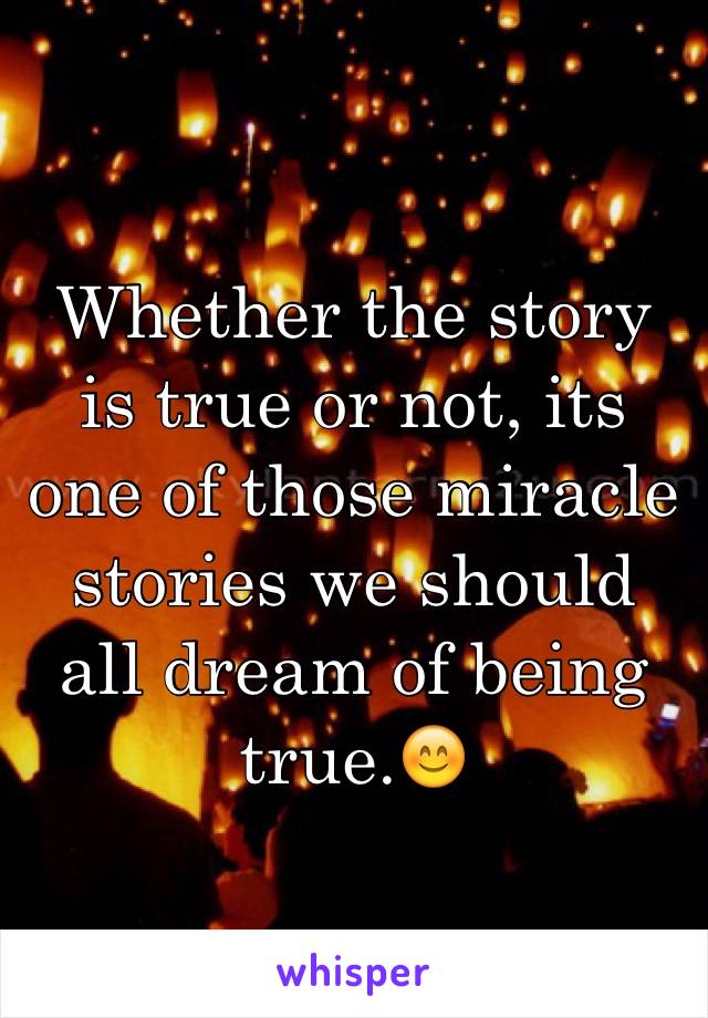 Whether the story is true or not, its one of those miracle stories we should all dream of being true.😊