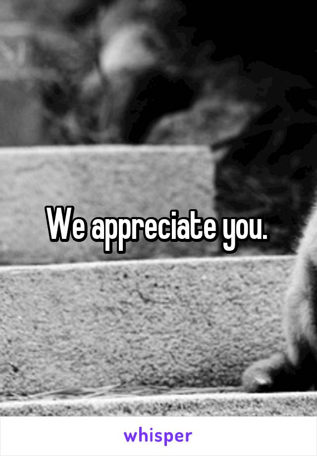 We appreciate you. 