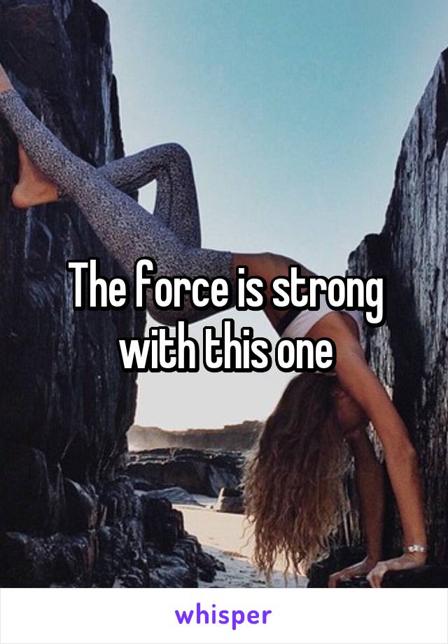 The force is strong with this one