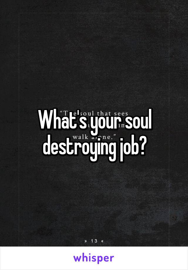 What's your soul destroying job?