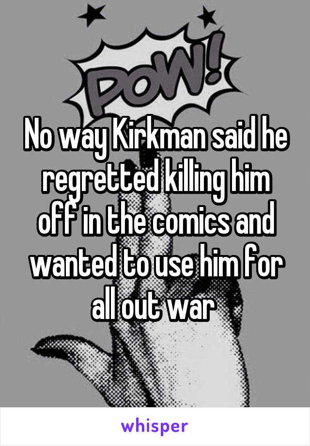 No way Kirkman said he regretted killing him off in the comics and wanted to use him for all out war 