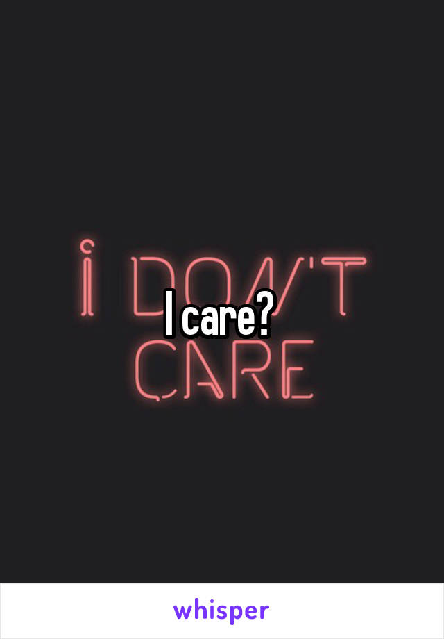 I care? 