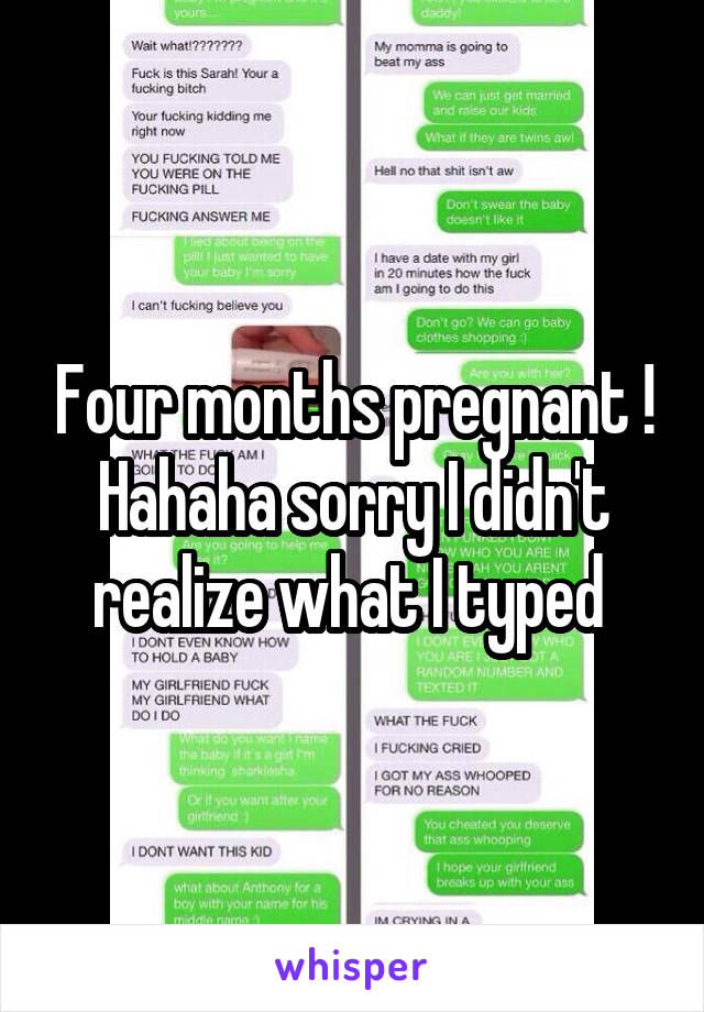 Four months pregnant ! Hahaha sorry I didn't realize what I typed 