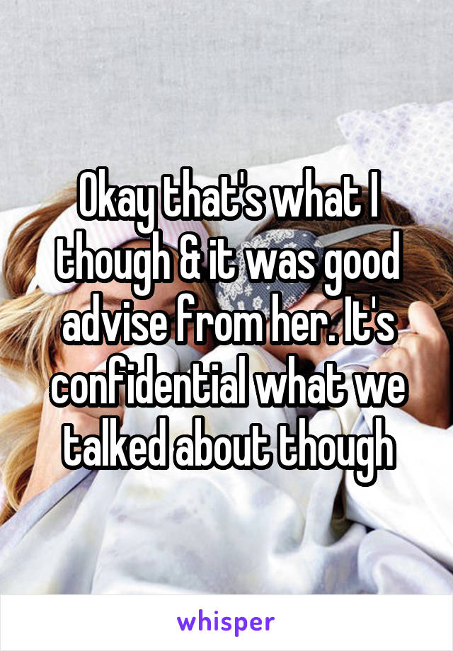 Okay that's what I though & it was good advise from her. It's confidential what we talked about though